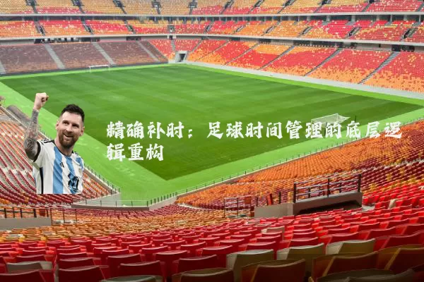 精确补时：足球时间管理的底层逻辑重构