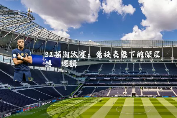 32强淘汰赛:竞技表象下的深层博弈逻辑