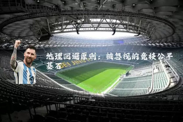 地理回避原则:被忽视的竞技公平基石