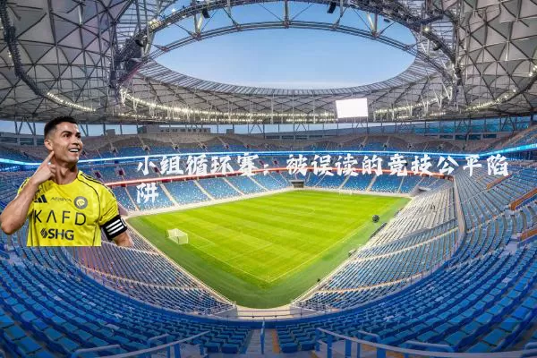 小组循环赛:被误读的竞技公平陷阱