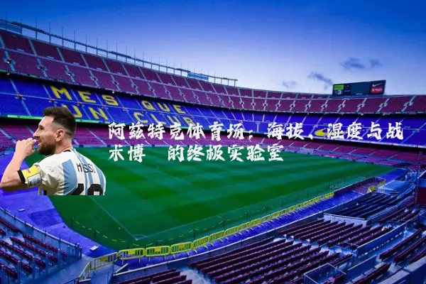 阿兹特克体育场：海拔、湿度与战术博弈的终极实验室