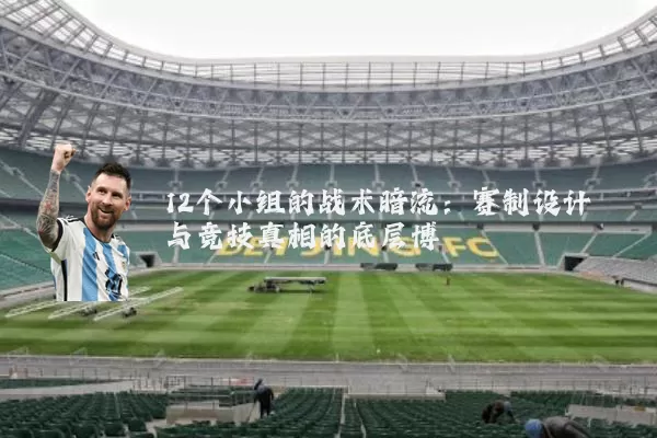12个小组的战术暗流：赛制设计与竞技真相的底层博弈