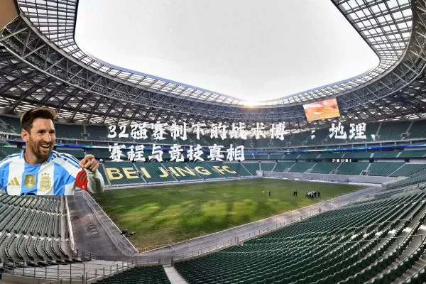 32强赛制下的战术博弈：地理、赛程与竞技真相