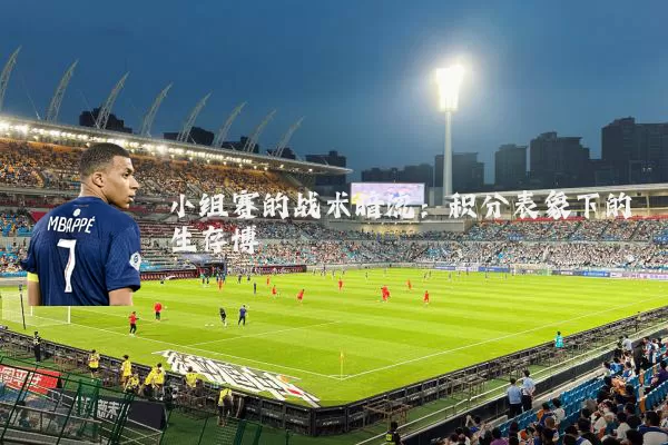 小组赛的战术暗流：积分表象下的生存博弈