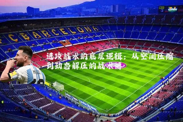 进攻战术的底层逻辑：从空间压缩到动态解压的战术博弈