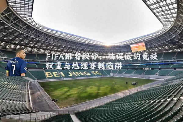 FIFA排名积分：被误读的竞技权重与地理赛制陷阱