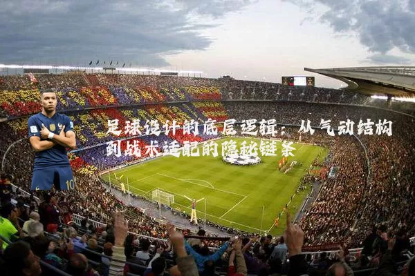 足球设计的底层逻辑：从气动结构到战术适配的隐秘链条