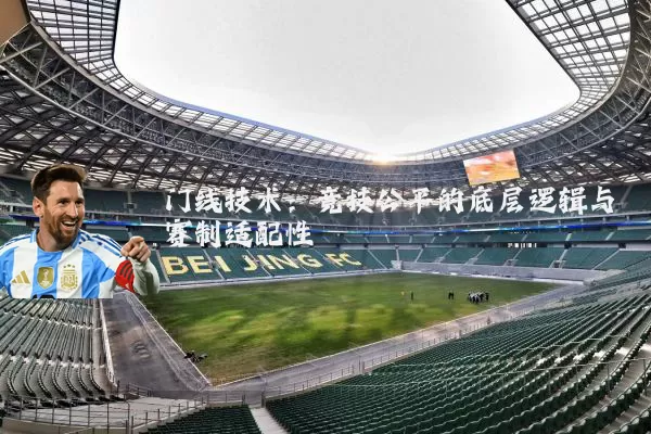 门线技术：竞技公平的底层逻辑与赛制适配性
