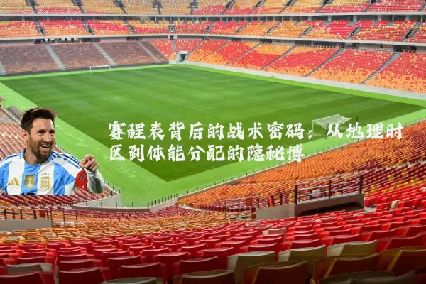 赛程表背后的战术密码:从地理时区到体能分配的隐秘博弈