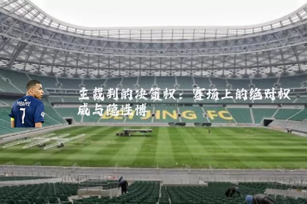 主裁判的决策权：赛场上的绝对权威与隐性博弈