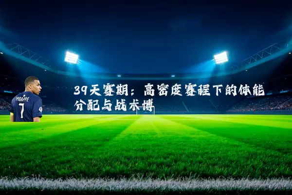 39天赛期：高密度赛程下的体能分配与战术博弈