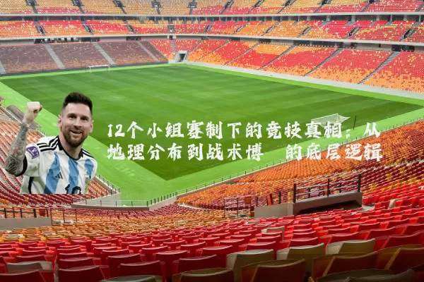 12个小组赛制下的竞技真相:从地理分布到战术博弈的底层逻辑