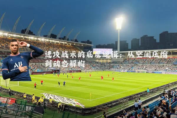 进攻战术的底层逻辑:从空间压缩到动态解构