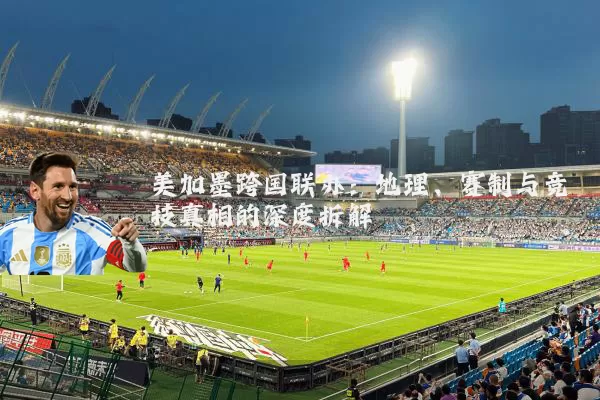美加墨跨国联办：地理、赛制与竞技真相的深度拆解