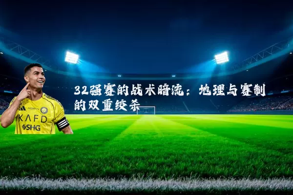 32强赛的战术暗流:地理与赛制的双重绞杀