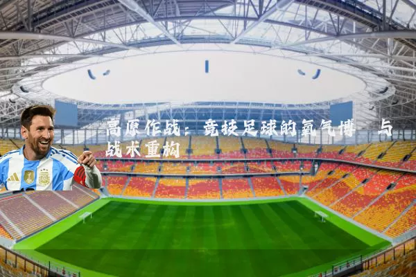 高原作战:竞技足球的氧气博弈与战术重构